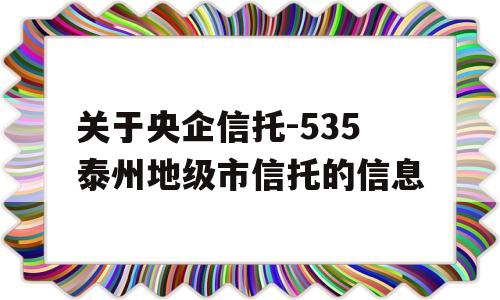 关于央企信托-535泰州地级市信托的信息