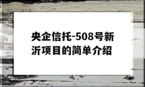 央企信托-508号新沂项目的简单介绍