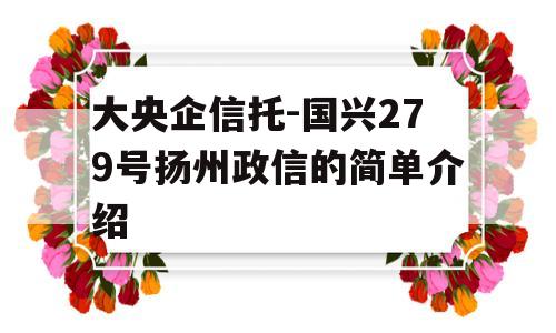 大央企信托-国兴279号扬州政信的简单介绍