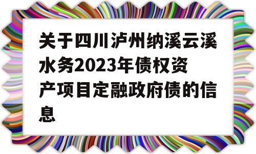 关于四川泸州纳溪云溪水务2023年债权资产项目定融政府债的信息