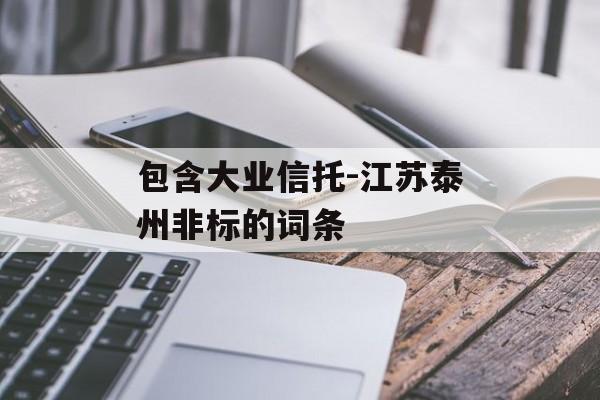 包含大业信托-江苏泰州非标的词条