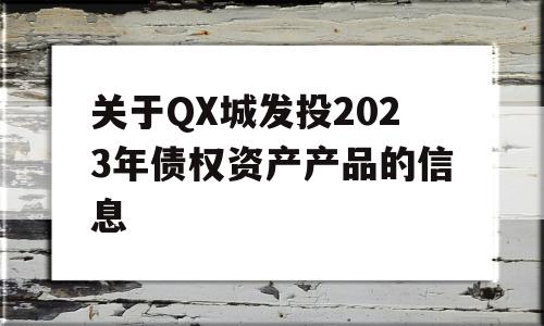 关于QX城发投2023年债权资产产品的信息