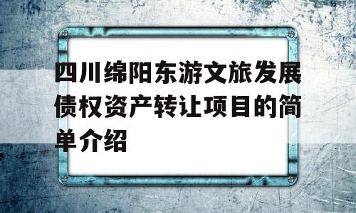 四川绵阳东游文旅发展债权资产转让项目的简单介绍