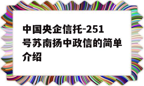 中国央企信托-251号苏南扬中政信的简单介绍