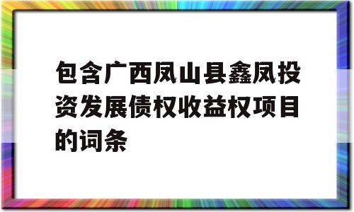 包含广西凤山县鑫凤投资发展债权收益权项目的词条