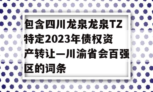 包含四川龙泉龙泉TZ特定2023年债权资产转让—川渝省会百强区的词条