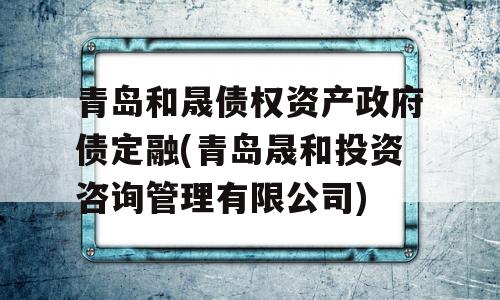 青岛和晟债权资产政府债定融(青岛晟和投资咨询管理有限公司)