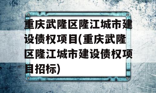 重庆武隆区隆江城市建设债权项目(重庆武隆区隆江城市建设债权项目招标)