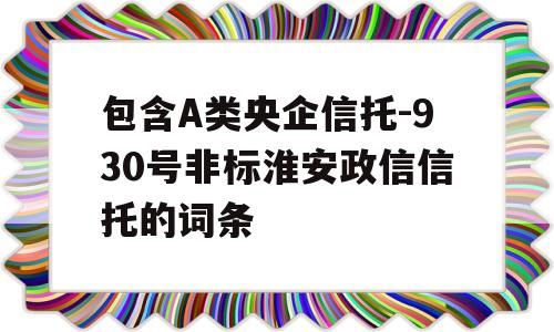 包含A类央企信托-930号非标淮安政信信托的词条