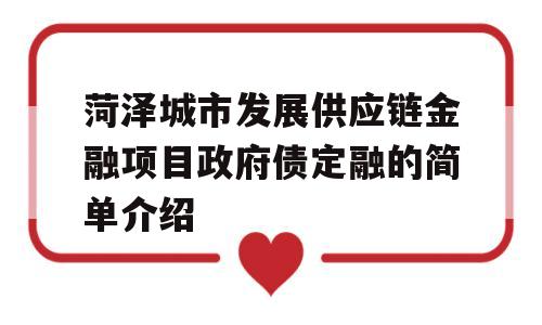 菏泽城市发展供应链金融项目政府债定融的简单介绍