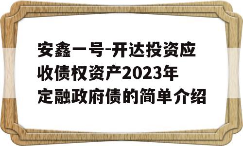 安鑫一号-开达投资应收债权资产2023年定融政府债的简单介绍