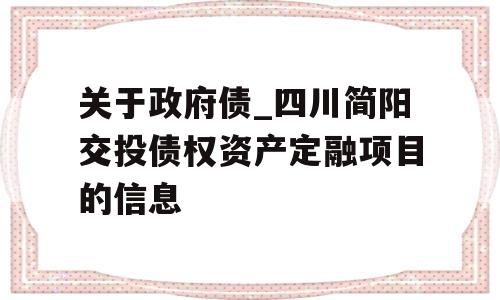 关于政府债_四川简阳交投债权资产定融项目的信息