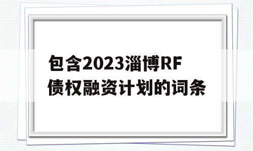 包含2023淄博RF债权融资计划的词条