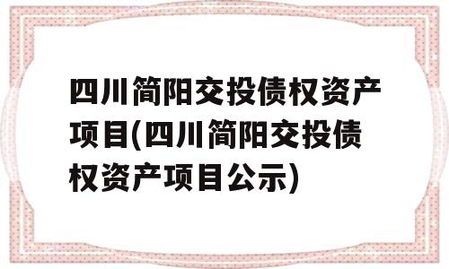 四川简阳交投债权资产项目(四川简阳交投债权资产项目公示)