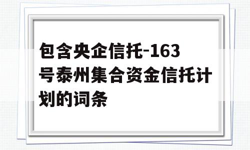 包含央企信托-163号泰州集合资金信托计划的词条