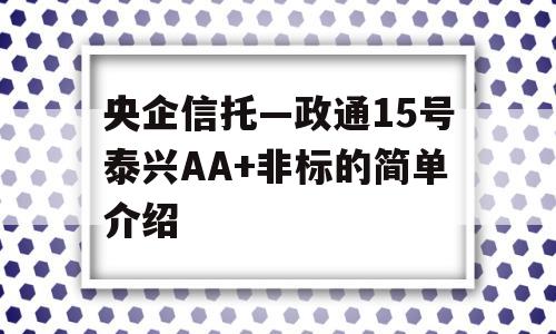 央企信托—政通15号泰兴AA+非标的简单介绍