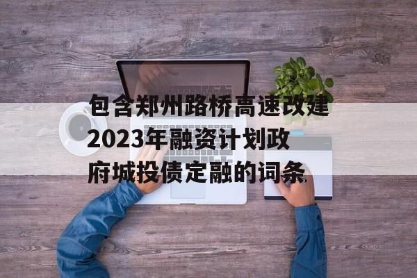 包含郑州路桥高速改建2023年融资计划政府城投债定融的词条