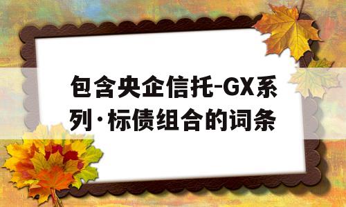 包含央企信托-GX系列·标债组合的词条