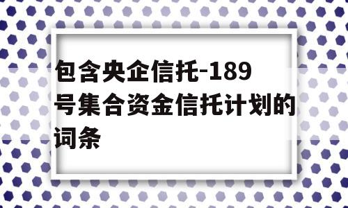 包含央企信托-189号集合资金信托计划的词条