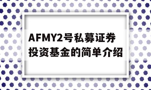 AFMY2号私募证券投资基金的简单介绍