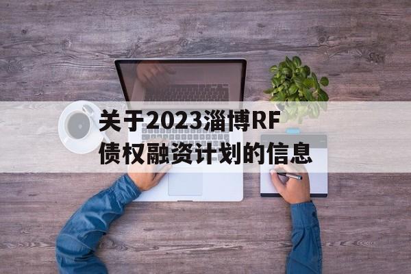 关于2023淄博RF债权融资计划的信息