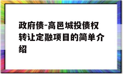 政府债-高邑城投债权转让定融项目的简单介绍