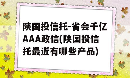 陕国投信托-省会千亿AAA政信(陕国投信托最近有哪些产品)