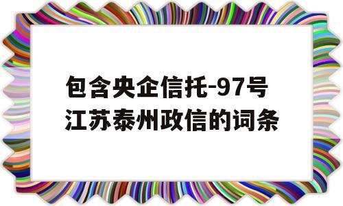 包含央企信托-97号江苏泰州政信的词条