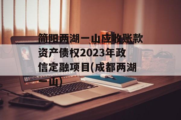 简阳两湖一山应收账款资产债权2023年政信定融项目(成都两湖一山)