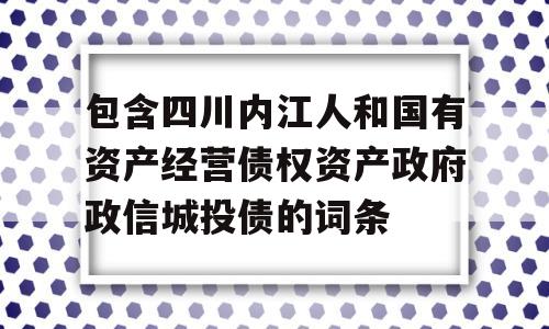 包含四川内江人和国有资产经营债权资产政府政信城投债的词条