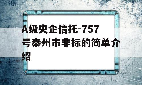 A级央企信托-757号泰州市非标的简单介绍