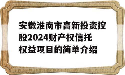 安徽淮南市高新投资控股2024财产权信托权益项目的简单介绍