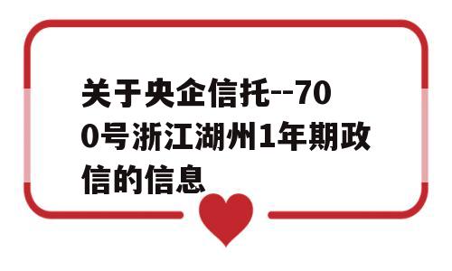 关于央企信托--700号浙江湖州1年期政信的信息