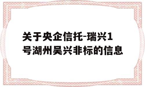 关于央企信托-瑞兴1号湖州吴兴非标的信息