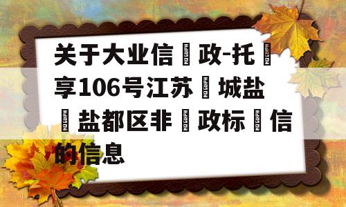 关于大业信‮政-托‬享106号江苏‮城盐‬盐都区非‮政标‬信的信息