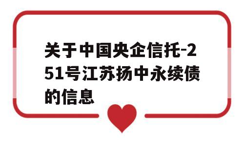 关于中国央企信托-251号江苏扬中永续债的信息