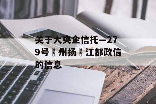 关于大央企信托—279号‮州扬‬江都政信的信息