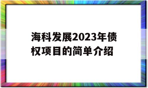 海科发展2023年债权项目的简单介绍