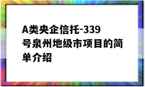 A类央企信托-339号泉州地级市项目的简单介绍