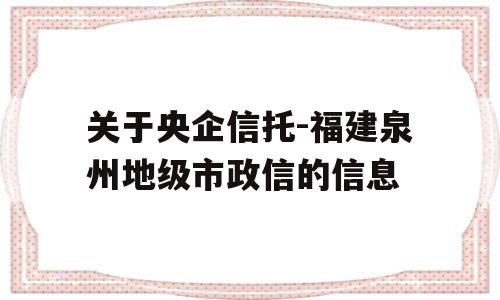 关于央企信托-福建泉州地级市政信的信息