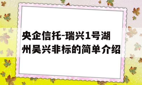 央企信托-瑞兴1号湖州吴兴非标的简单介绍