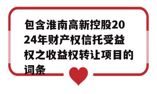 包含淮南高新控股2024年财产权信托受益权之收益权转让项目的词条