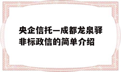 央企信托—成都龙泉驿非标政信的简单介绍