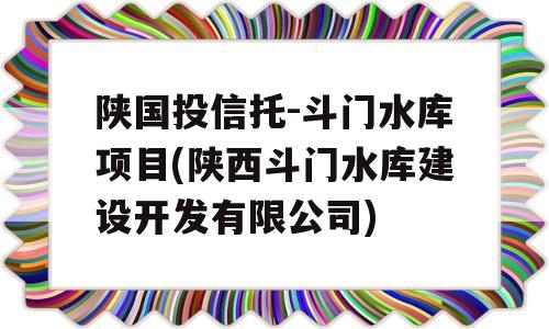 陕国投信托-斗门水库项目(陕西斗门水库建设开发有限公司)