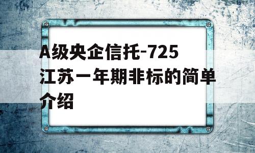 A级央企信托-725江苏一年期非标的简单介绍