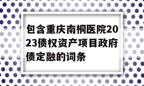 包含重庆南桐医院2023债权资产项目政府债定融的词条