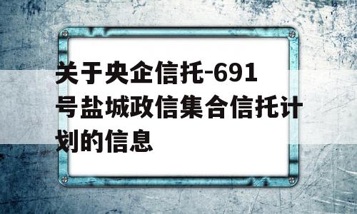 关于央企信托-691号盐城政信集合信托计划的信息