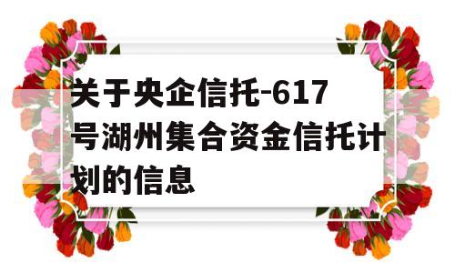 关于央企信托-617号湖州集合资金信托计划的信息