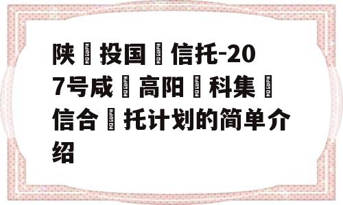 陕‮投国‬信托-207号咸‮高阳‬科集‮信合‬托计划的简单介绍