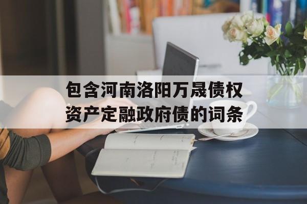 包含河南洛阳万晟债权资产定融政府债的词条